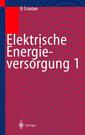 Couverture de l'ouvrage Elektrische Energieversorgung 1. Netzelemente, Modellierung, stationäres Verhalten, Bemessung, Schalt- und Schultztechnik